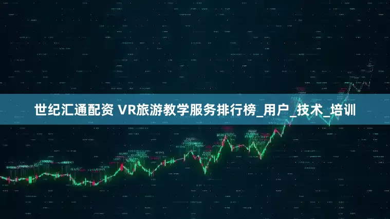 世纪汇通配资 VR旅游教学服务排行榜_用户_技术_培训