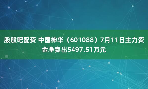 股般吧配资 中国神华（601088）7月11日主力资金净卖出5497.51万元