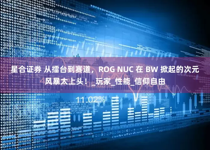 星合证券 从擂台到赛道，ROG NUC 在 BW 掀起的次元风暴太上头！_玩家_性能_信仰自由