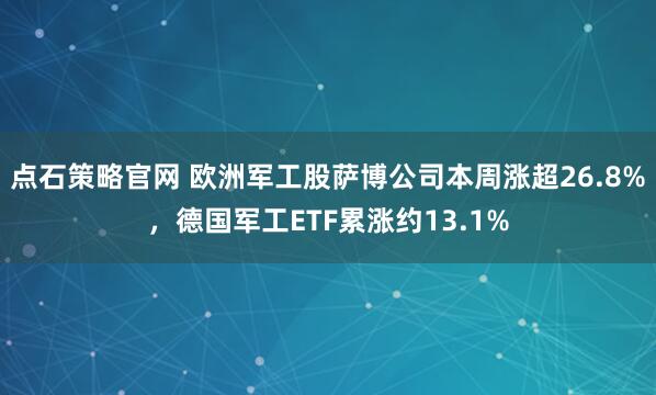 点石策略官网 欧洲军工股萨博公司本周涨超26.8%，德国军工ETF累涨约13.1%