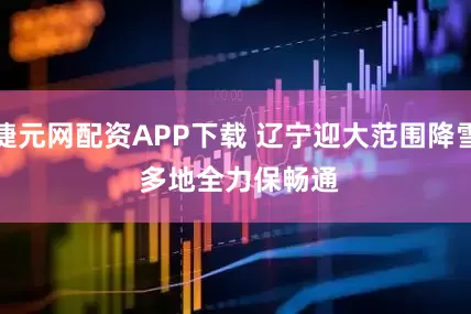 捷元网配资APP下载 辽宁迎大范围降雪 多地全力保畅通