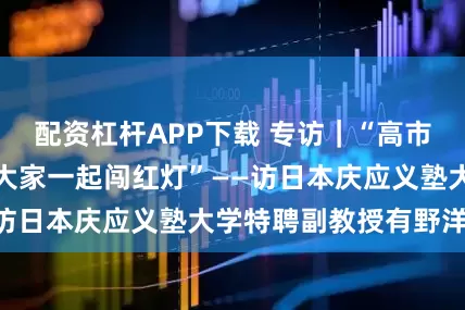 配资杠杆APP下载 专访｜“高市错误言论是在喊大家一起闯红灯”——访日本庆应义塾大学特聘副教授有野洋辅